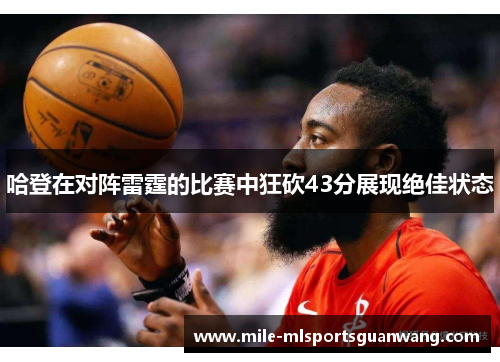哈登在对阵雷霆的比赛中狂砍43分展现绝佳状态